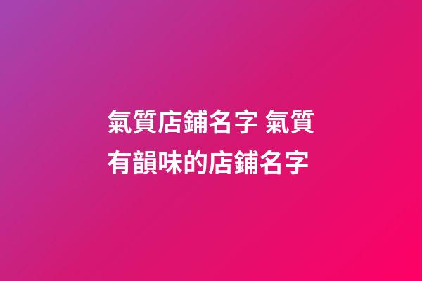 氣質店鋪名字 氣質有韻味的店鋪名字-第1張-店鋪起名-玄機派